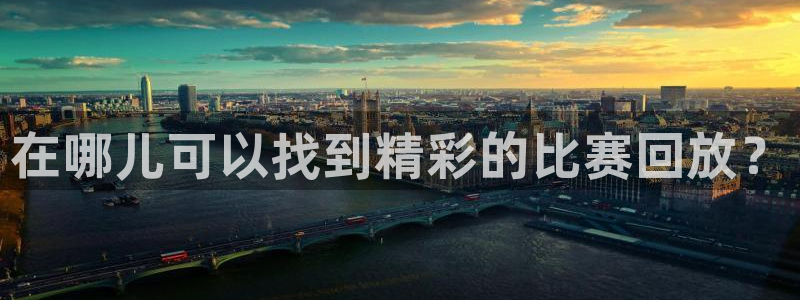 在哪儿可以找到精彩的比赛回放？